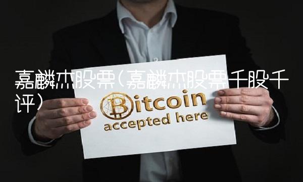 嘉麟杰股票(嘉麟杰股票千股千评)