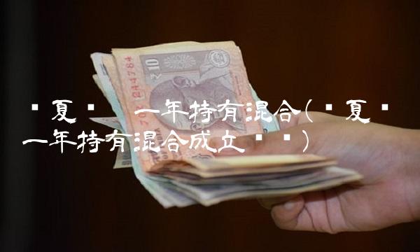 华夏兴阳一年持有混合(华夏兴阳一年持有混合成立时间)