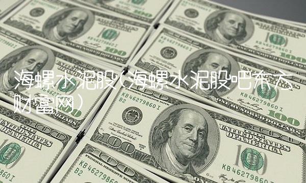 海螺水泥股(海螺水泥股吧东方财富网)