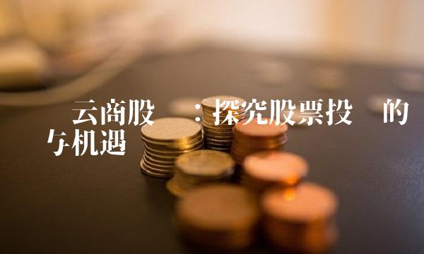 苏宁云商股吧：探究股票投资的风险与机遇