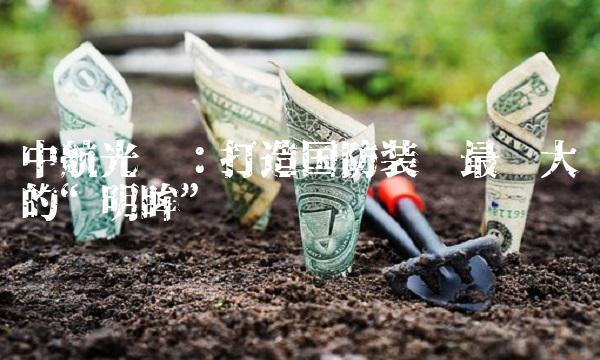 中航光电：打造国防装备最强大的明眸
