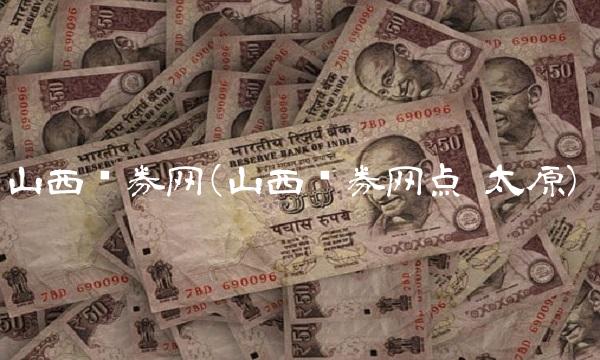 山西证券网(山西证券网点 太原)