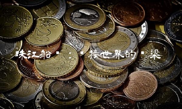 珠江船务：连接世界的桥梁