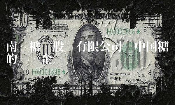 南宁糖业股份有限公司——中国糖业的龙头企业