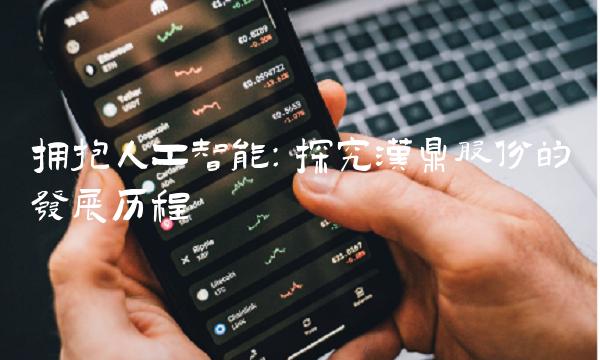 拥抱人工智能：探究汉鼎股份的发展历程