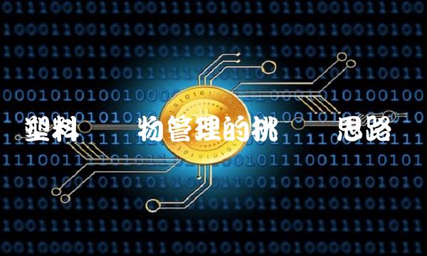 塑料废弃物管理的挑战与思路