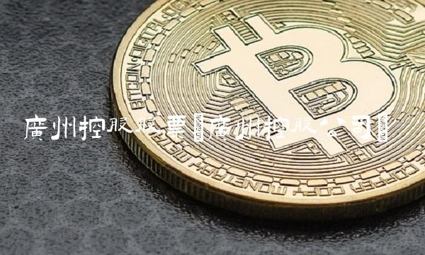 广州控股股票(广州控股公司)