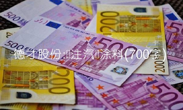 德才股份专注汽车涂料(700字)