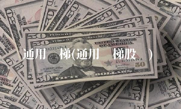 通用电梯(通用电梯股吧)