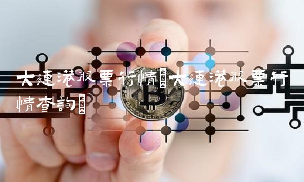 大连港股票行情(大连港股票行情查询)
