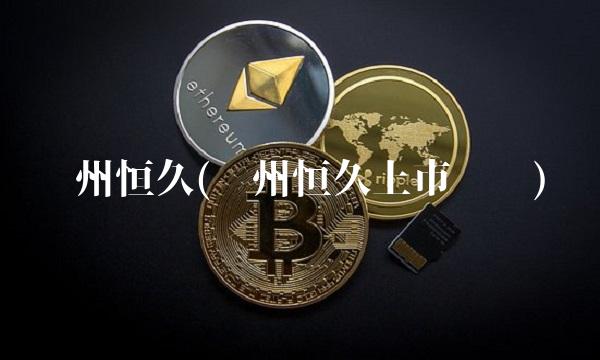 苏州恒久(苏州恒久上市时间)