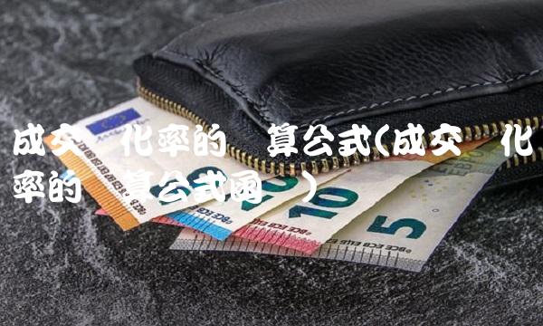成交转化率的计算公式(成交转化率的计算公式函数)