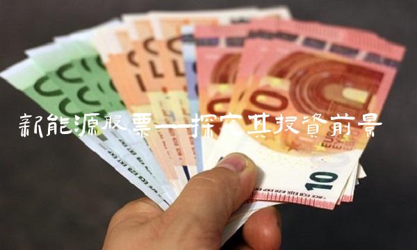 新能源股票——探究其投资前景