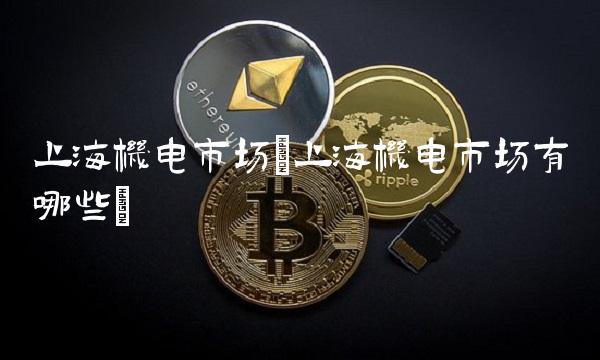 上海机电市场(上海机电市场有哪些)