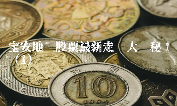 宝安地产股票最新走势大揭秘！（1）