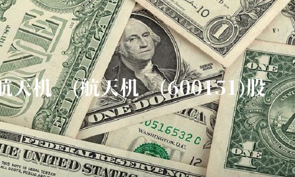 航天机电(航天机电(600151)股吧)