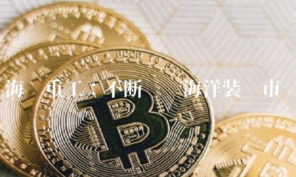 海陆重工：不断进军海洋装备市场