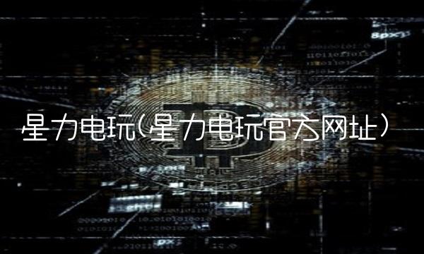 星力电玩(星力电玩官方网址)