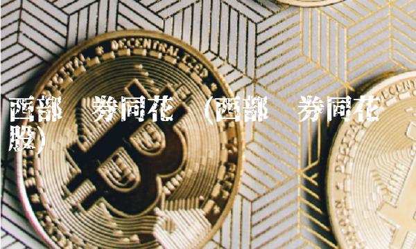 西部证券同花顺(西部证券同花顺诊股)