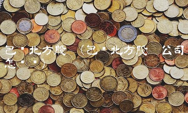 包头北方股份(包头北方股份公司怎么样)
