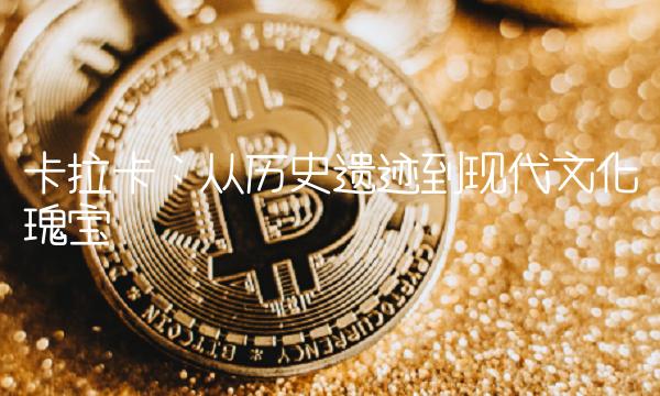 卡拉卡：从历史遗迹到现代文化瑰宝