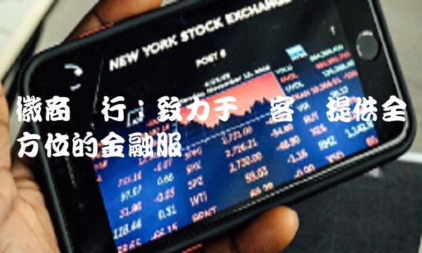徽商银行：致力于为客户提供全方位的金融服务