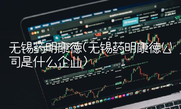 无锡药明康德(无锡药明康德公司是什么企业)
