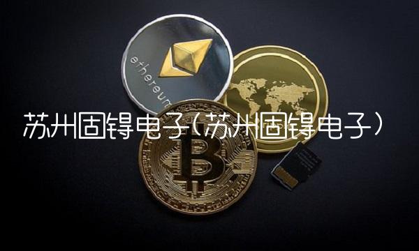 苏州固锝电子(苏州固锝电子)