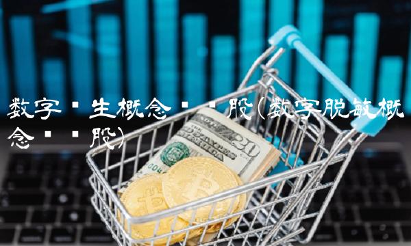 数字孪生概念龙头股(数字脱敏概念龙头股)