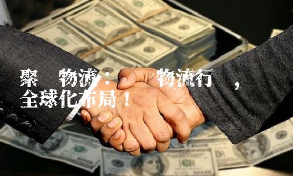 聚丰物流：领跑物流行业，实现全球化布局！