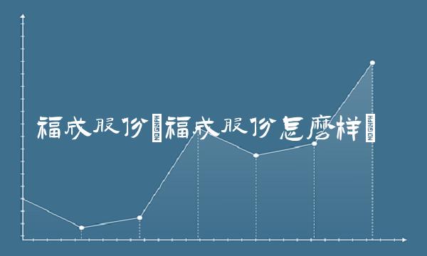 福成股份(福成股份怎么样)