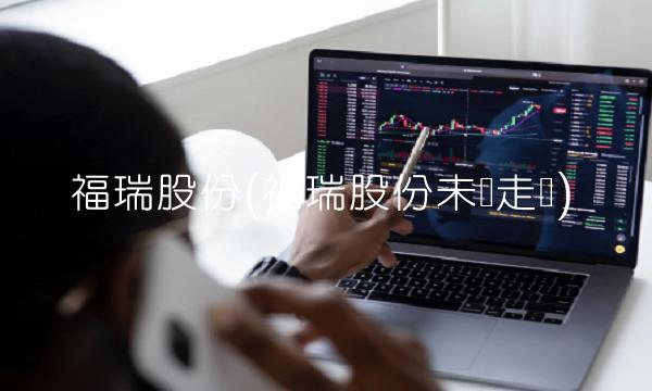 福瑞股份(福瑞股份未来走势)