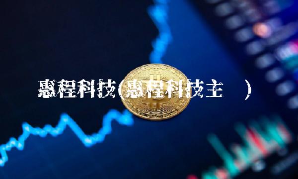 惠程科技(惠程科技主业)