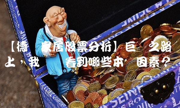 【德尔家居股票分析】巨头之路上，我们该看到哪些本质因素？