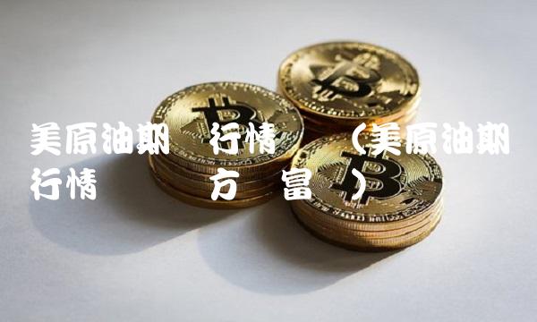 美原油期货行情实时(美原油期货行情实时东方财富网)