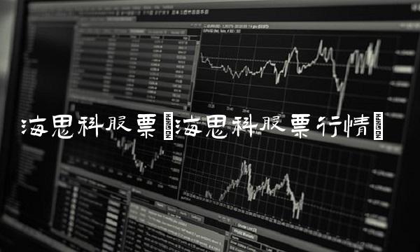 海思科股票(海思科股票行情)