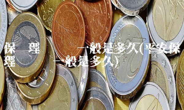 保险理赔时间一般是多久(平安保险理赔时间一般是多久)