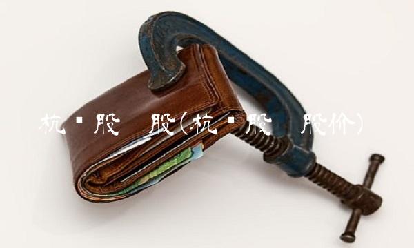 杭钢股份股(杭钢股份股价)