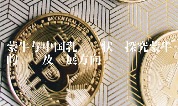 蒙牛与中国乳业现状——探究蒙牛的优势及发展方向