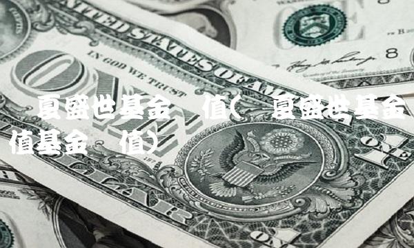 华夏盛世基金净值(华夏盛世基金净值基金净值)