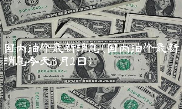 国内油价最新消息(国内油价最新消息今天3月2日)