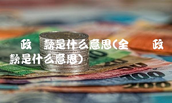 财政拨款是什么意思(全额财政拨款是什么意思)