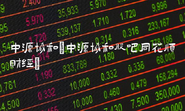 中源协和(中源协和股吧同花顺财经)