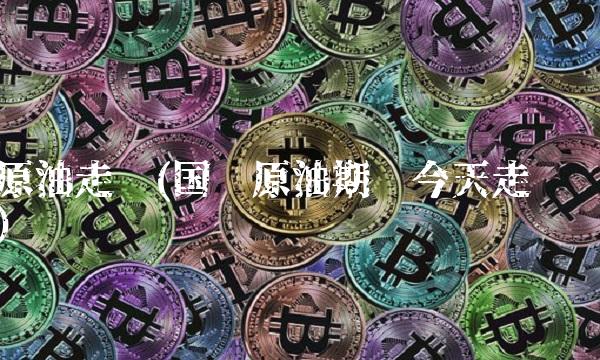 原油走势(国际原油期货今天走势)