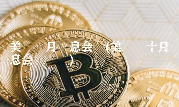 美联储月议息会议(美联储十月议息会议时间)
