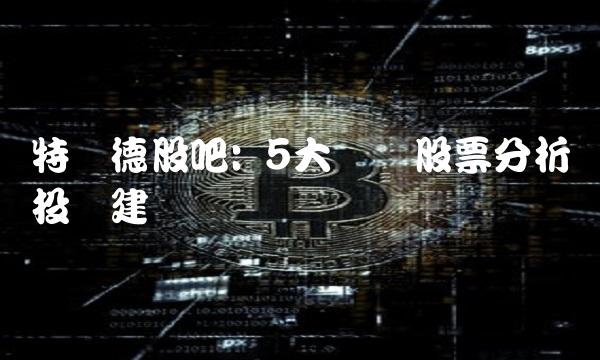 特锐德股吧 5大热门股票分析与投资建议