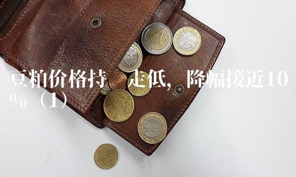 豆粕价格持续走低，降幅接近10%（1）