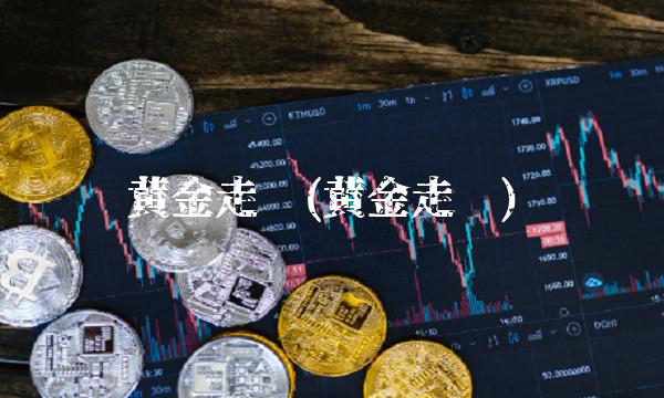 黄金走势(黄金走势)