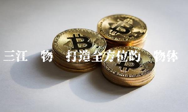 三江购物——打造全方位的购物体验
