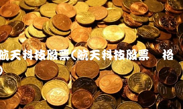 航天科技股票(航天科技股票价格)